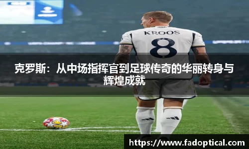 克罗斯：从中场指挥官到足球传奇的华丽转身与辉煌成就