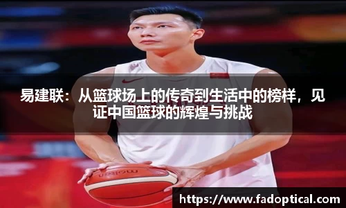 易建联：从篮球场上的传奇到生活中的榜样，见证中国篮球的辉煌与挑战