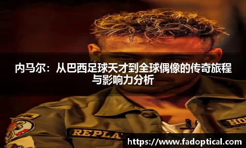 内马尔：从巴西足球天才到全球偶像的传奇旅程与影响力分析