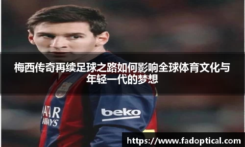 梅西传奇再续足球之路如何影响全球体育文化与年轻一代的梦想
