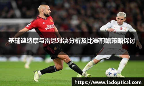 基辅迪纳摩与雷恩对决分析及比赛前瞻策略探讨